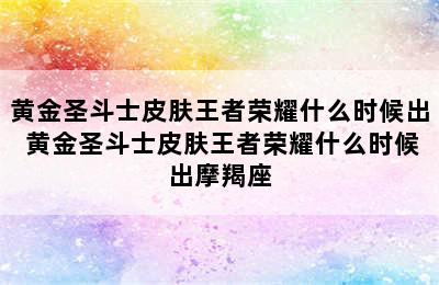 黄金圣斗士皮肤王者荣耀什么时候出 黄金圣斗士皮肤王者荣耀什么时候出摩羯座